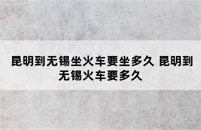 昆明到无锡坐火车要坐多久 昆明到无锡火车要多久